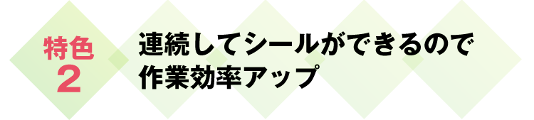 連続してシールができるので作業効率アップ