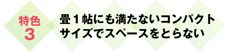 畳１帖にも満たないコンパクトサイズでスペースをとらない