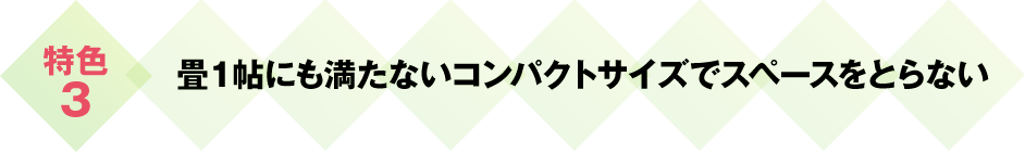 畳１帖にも満たないコンパクトサイズでスペースをとらない